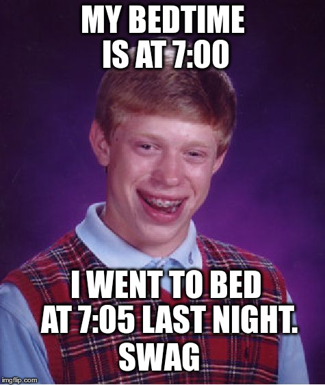 Bad Luck Brian | MY BEDTIME IS AT 7:00; I WENT TO BED AT 7:05 LAST NIGHT. SWAG | image tagged in memes,bad luck brian | made w/ Imgflip meme maker