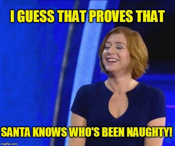 I GUESS THAT PROVES THAT SANTA KNOWS WHO'S BEEN NAUGHTY! | made w/ Imgflip meme maker
