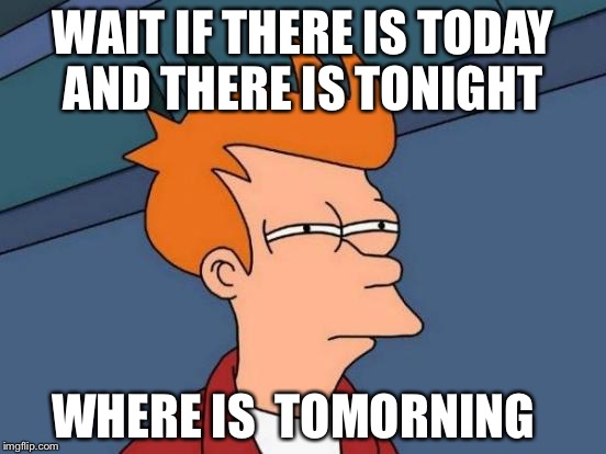 Futurama Fry | WAIT IF THERE IS TODAY AND THERE IS TONIGHT; WHERE IS  TOMORNING | image tagged in memes,futurama fry | made w/ Imgflip meme maker