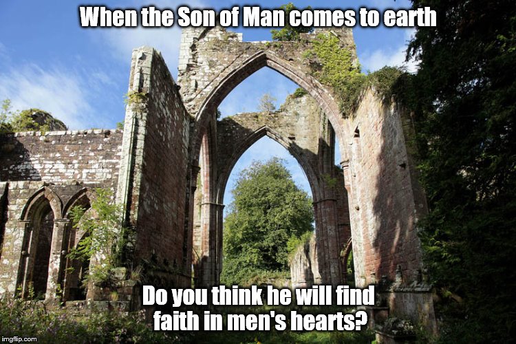 When the Son of Man comes to earth; Do you think he will find faith in men's hearts? | image tagged in faith | made w/ Imgflip meme maker
