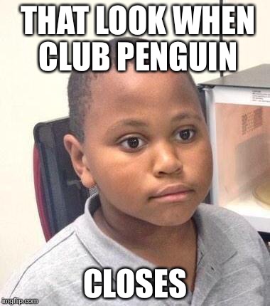 Minor Mistake Marvin Meme | THAT LOOK WHEN  CLUB PENGUIN; CLOSES | image tagged in memes,minor mistake marvin | made w/ Imgflip meme maker