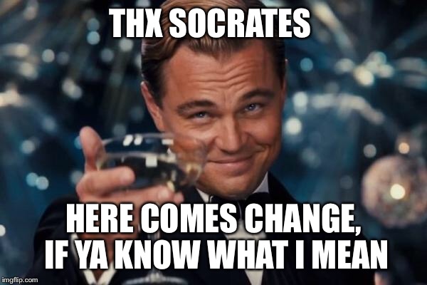 Leonardo Dicaprio Cheers Meme | THX SOCRATES HERE COMES CHANGE, IF YA KNOW WHAT I MEAN | image tagged in memes,leonardo dicaprio cheers | made w/ Imgflip meme maker