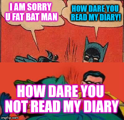 I AM SORRY U FAT BAT MAN HOW DARE YOU READ MY DIARY! HOW DARE YOU NOT READ MY DIARY | image tagged in memes,batman slapping robin | made w/ Imgflip meme maker