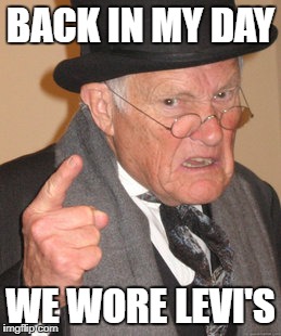 Back In My Day Meme | BACK IN MY DAY WE WORE LEVI'S | image tagged in memes,back in my day | made w/ Imgflip meme maker
