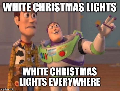 C'mon people! Christmas colors are red and green! | WHITE CHRISTMAS LIGHTS; WHITE CHRISTMAS LIGHTS EVERYWHERE | image tagged in memes,x x everywhere | made w/ Imgflip meme maker