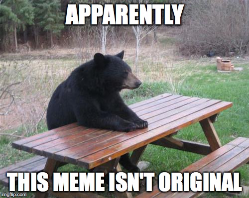 When Your Meme Isn't Original Anymore | APPARENTLY; THIS MEME ISN'T ORIGINAL | image tagged in memes,bad luck bear,bad luck brian,unoriginal | made w/ Imgflip meme maker
