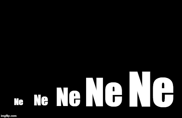 Ne; Ne; Ne; Ne; Ne | image tagged in ne,negro,negrow | made w/ Imgflip meme maker