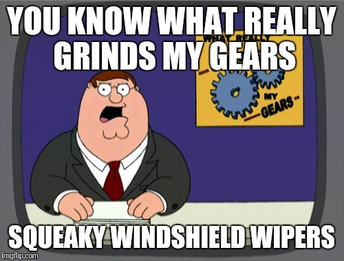 It's like nails on a chalkboard | YOU KNOW WHAT REALLY GRINDS MY GEARS; SQUEAKY WINDSHIELD WIPERS | image tagged in memes,peter griffin news | made w/ Imgflip meme maker