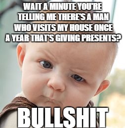 Skeptical Baby Meme | WAIT A MINUTE YOU'RE TELLING ME THERE'S A MAN WHO VISITS MY HOUSE ONCE A YEAR THAT'S GIVING PRESENTS? BULLSHIT | image tagged in memes,skeptical baby | made w/ Imgflip meme maker