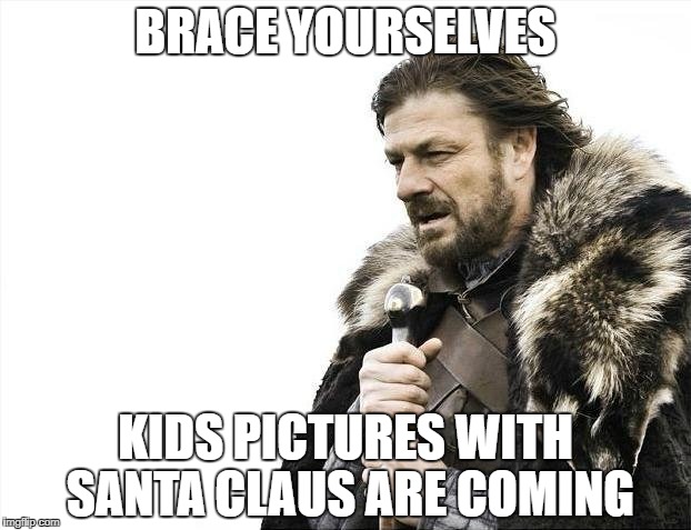 Brace Yourselves X is Coming Meme | BRACE YOURSELVES; KIDS PICTURES WITH SANTA CLAUS ARE COMING | image tagged in memes,brace yourselves x is coming | made w/ Imgflip meme maker