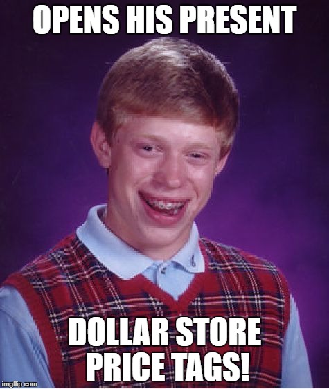 Bad Luck Brian Meme | OPENS HIS PRESENT DOLLAR STORE PRICE TAGS! | image tagged in memes,bad luck brian | made w/ Imgflip meme maker