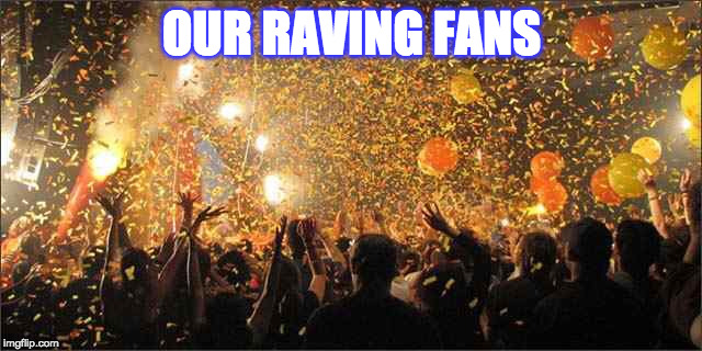 Celebration  | OUR RAVING FANS | image tagged in celebration | made w/ Imgflip meme maker