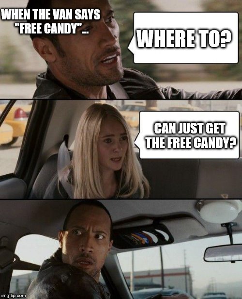 Can I just get the candy?
 | WHEN THE VAN SAYS "FREE CANDY"... WHERE TO? CAN JUST GET THE FREE CANDY? | image tagged in memes,the rock driving | made w/ Imgflip meme maker