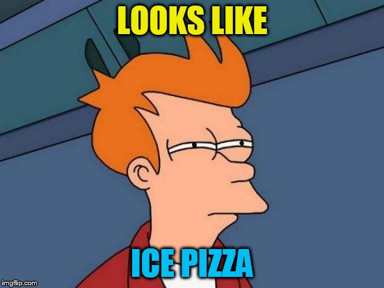 Futurama Fry Meme | LOOKS LIKE ICE PIZZA | image tagged in memes,futurama fry | made w/ Imgflip meme maker