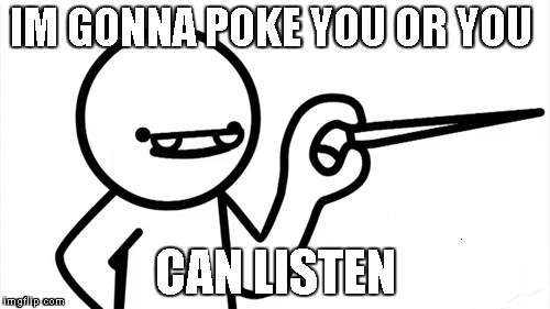 IM GONNA POKE YOU OR YOU; CAN LISTEN | image tagged in asdfmovie | made w/ Imgflip meme maker