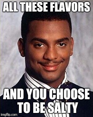 ALL THESE FLAVORS; AND YOU CHOOSE TO BE SALTY | image tagged in carlton banks,carlton,salty,memes | made w/ Imgflip meme maker