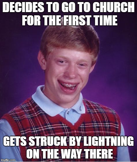 Bad Luck Brian | DECIDES TO GO TO CHURCH FOR THE FIRST TIME; GETS STRUCK BY LIGHTNING ON THE WAY THERE | image tagged in memes,bad luck brian | made w/ Imgflip meme maker