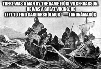 Wander Lust | THERE WAS A MAN BY THE NAME FLÓKI VILGERÐARSON. HE WAS A GREAT VIKING. HE LEFT TO FIND GARÐARSHÓLMUR.” — LANDNÁMABÓK | image tagged in vikings,viking,kings,brave,strong | made w/ Imgflip meme maker