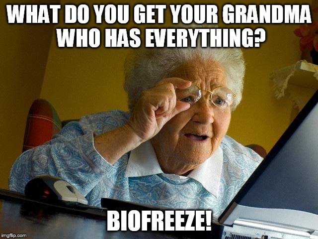 Grandma Finds The Internet | WHAT DO YOU GET YOUR GRANDMA WHO HAS EVERYTHING? BIOFREEZE! | image tagged in memes,grandma finds the internet | made w/ Imgflip meme maker