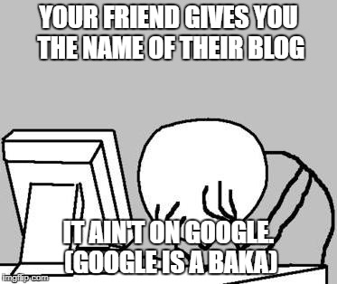 Computer Guy Facepalm (cropped) | YOUR FRIEND GIVES YOU THE NAME OF THEIR BLOG; IT AIN'T ON GOOGLE. (GOOGLE IS A BAKA) | image tagged in computer guy facepalm cropped | made w/ Imgflip meme maker