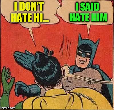 Batman Slapping Robin Meme | I DON'T HATE HI... I SAID HATE HIM | image tagged in memes,batman slapping robin | made w/ Imgflip meme maker