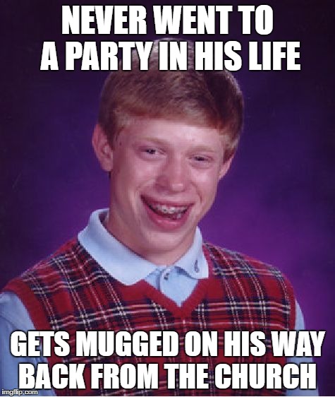 Bad Luck Brian Meme | NEVER WENT TO A PARTY IN HIS LIFE; GETS MUGGED ON HIS WAY BACK FROM THE CHURCH | image tagged in memes,bad luck brian | made w/ Imgflip meme maker