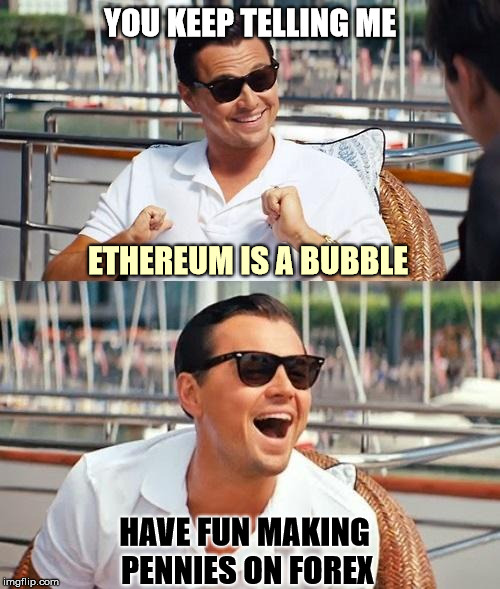 ETHEREUM IS A BUBBLE? | YOU KEEP TELLING ME; ETHEREUM IS A BUBBLE; HAVE FUN MAKING PENNIES ON FOREX | image tagged in dicaprio_boat,ethereum,bitcoin,mining,cryptocurrency,forex | made w/ Imgflip meme maker