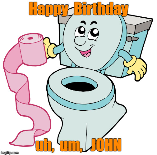 Happy  Birthday; uh,  um,   JOHN | image tagged in john | made w/ Imgflip meme maker