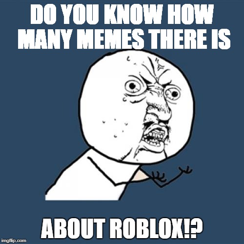 Y U No Meme | DO YOU KNOW HOW MANY
MEMES THERE IS; ABOUT ROBLOX!? | image tagged in memes,y u no | made w/ Imgflip meme maker