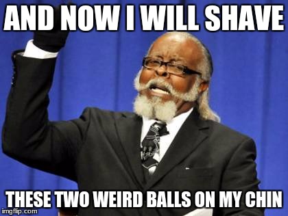 Too Damn High | AND NOW I WILL SHAVE; THESE TWO WEIRD BALLS ON MY CHIN | image tagged in memes,too damn high | made w/ Imgflip meme maker