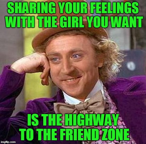 I see it all the time. | SHARING YOUR FEELINGS WITH THE GIRL YOU WANT; IS THE HIGHWAY TO THE FRIEND ZONE | image tagged in memes,creepy condescending wonka | made w/ Imgflip meme maker