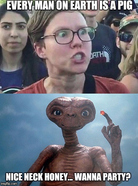 I can't look at her neck without thinking about E.T. | EVERY MAN ON EARTH IS A PIG | image tagged in triggered,feminist,aliens,misogyny,insensitive | made w/ Imgflip meme maker