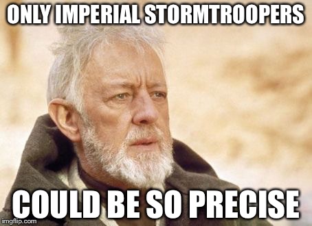 Obi Wan Kenobi | ONLY IMPERIAL STORMTROOPERS; COULD BE SO PRECISE | image tagged in memes,obi wan kenobi | made w/ Imgflip meme maker