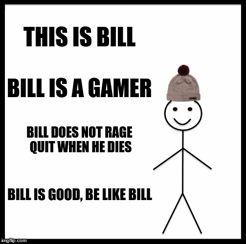 Be Like Bill Meme | THIS IS BILL; BILL IS A GAMER; BILL DOES NOT RAGE QUIT WHEN HE DIES; BILL IS GOOD, BE LIKE BILL | image tagged in memes,be like bill | made w/ Imgflip meme maker
