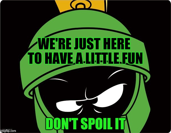 Marvin the Martian | WE'RE JUST HERE TO HAVE A LITTLE FUN DON'T SPOIL IT | image tagged in marvin the martian | made w/ Imgflip meme maker