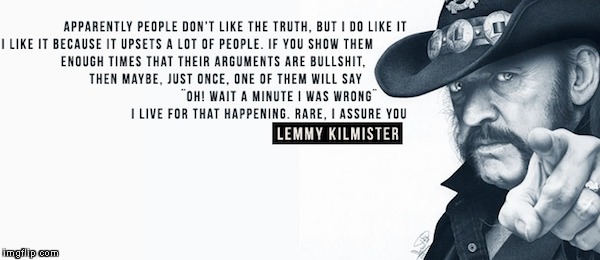 For the final day of the event,I'll submit my personal favourite! Words of Wisdom Week, A MemefordandSons event Dec 16 to Dec 23 | image tagged in memes,words of wisdom week,lemmy kilmister,quotes,powermetalhead,the truth | made w/ Imgflip meme maker