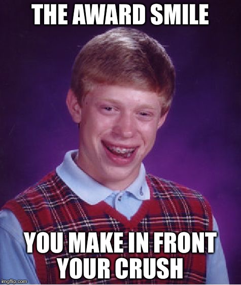 Bad Luck Brian | THE AWARD SMILE; YOU MAKE IN FRONT YOUR CRUSH | image tagged in memes,bad luck brian | made w/ Imgflip meme maker