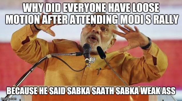 modi | WHY DID EVERYONE HAVE LOOSE MOTION AFTER ATTENDING MODI S RALLY; BECAUSE HE SAID SABKA SAATH SABKA WEAK ASS | image tagged in modi | made w/ Imgflip meme maker