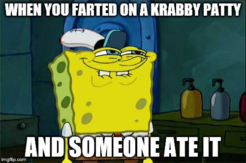Don't You Squidward | WHEN YOU FARTED ON A KRABBY PATTY; AND SOMEONE ATE IT | image tagged in memes,dont you squidward | made w/ Imgflip meme maker