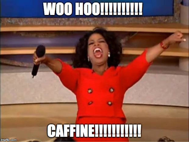 Oprah You Get A | WOO HOO!!!!!!!!!! CAFFINE!!!!!!!!!!! | image tagged in memes,oprah you get a | made w/ Imgflip meme maker