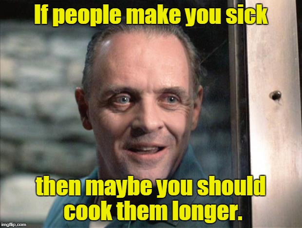 Hannibal Lecter |  If people make you sick; then maybe you should cook them longer. | image tagged in hannibal lecter | made w/ Imgflip meme maker