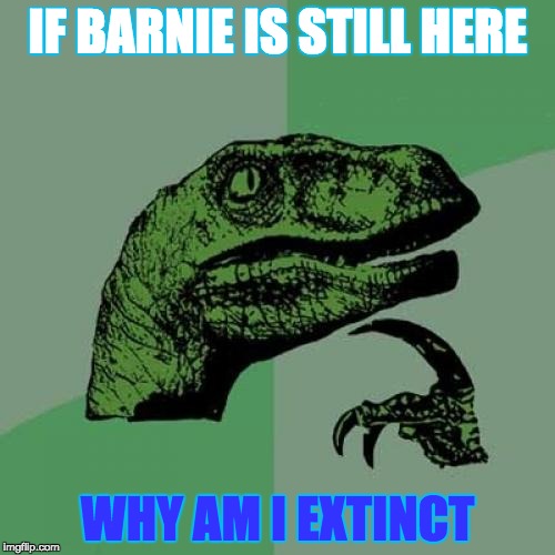 Philosoraptor Meme | IF BARNIE IS STILL HERE; WHY AM I EXTINCT | image tagged in memes,philosoraptor | made w/ Imgflip meme maker