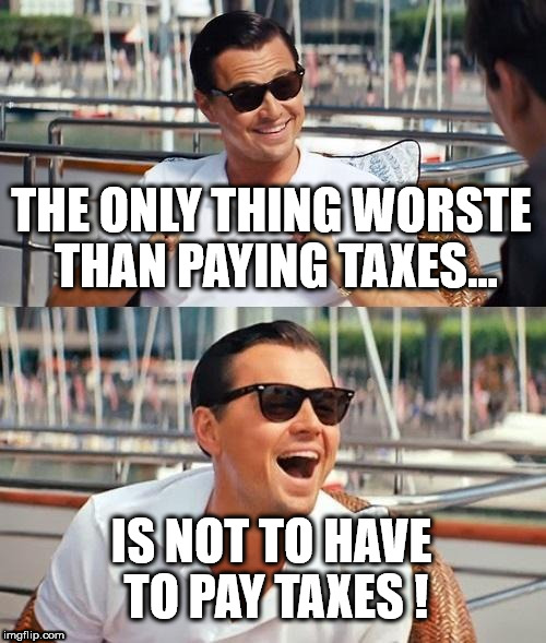 Leonardo Dicaprio Wolf Of Wall Street Meme | THE ONLY THING WORSTE THAN PAYING TAXES... IS NOT TO HAVE TO PAY TAXES ! | image tagged in memes,leonardo dicaprio wolf of wall street | made w/ Imgflip meme maker