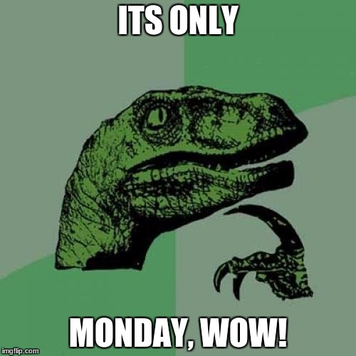 Philosoraptor | ITS ONLY; MONDAY, WOW! | image tagged in memes,philosoraptor | made w/ Imgflip meme maker