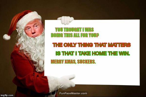 trumpmas | YOU THOUGHT I WAS DOING THIS ALL FOR YOU? MERRY XMAS, SUCKERS. | image tagged in memes | made w/ Imgflip meme maker