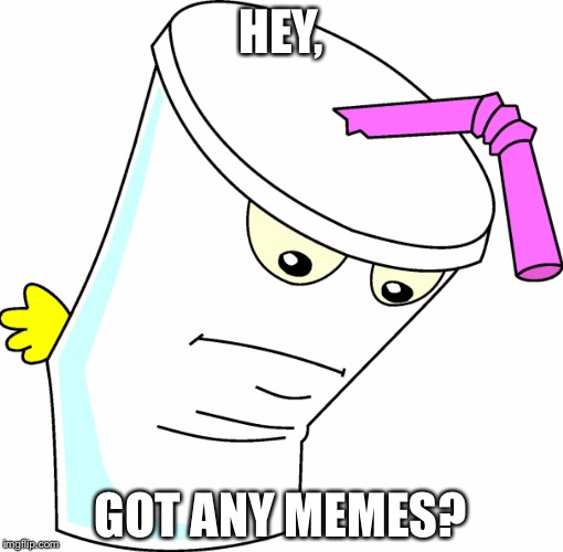 HEY, GOT ANY MEMES? | image tagged in memes | made w/ Imgflip meme maker