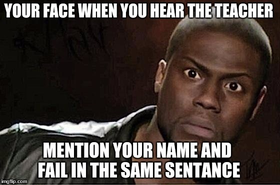 Kevin Hart Meme | YOUR FACE WHEN YOU HEAR THE TEACHER; MENTION YOUR NAME AND FAIL IN THE SAME SENTANCE | image tagged in kevin hart | made w/ Imgflip meme maker