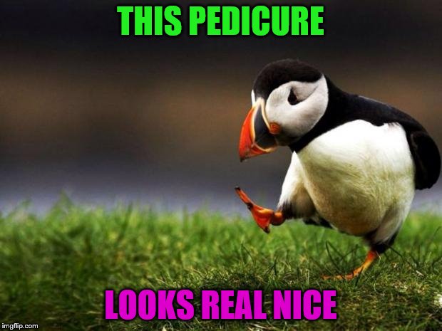 Unpopular Opinion Puffin Meme | THIS PEDICURE; LOOKS REAL NICE | image tagged in memes,unpopular opinion puffin | made w/ Imgflip meme maker