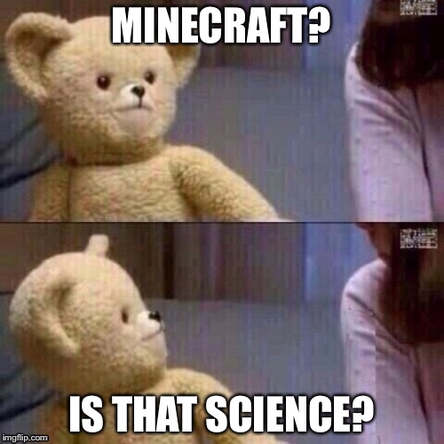 What? Teddy Bear | MINECRAFT? IS THAT SCIENCE? | image tagged in what teddy bear | made w/ Imgflip meme maker