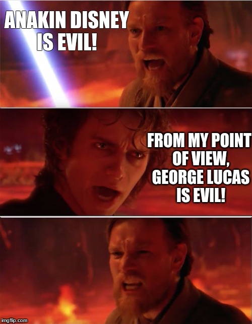 When Star Wars went to Disney | ANAKIN DISNEY IS EVIL! FROM MY POINT OF VIEW, GEORGE LUCAS IS EVIL! | image tagged in from my point of view,star wars,disney killed star wars | made w/ Imgflip meme maker